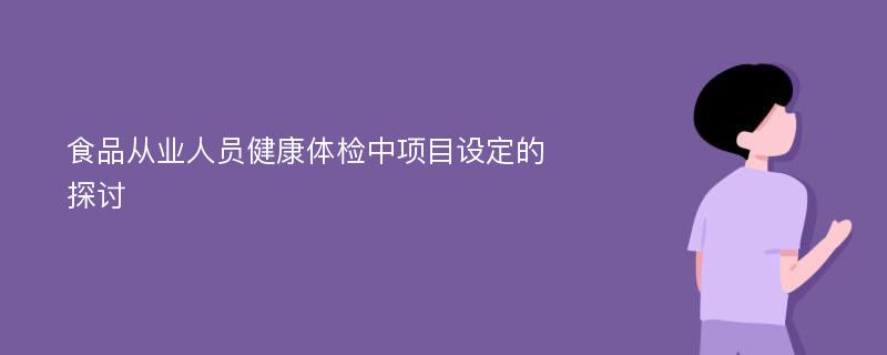 食品从业人员健康体检中项目设定的探讨