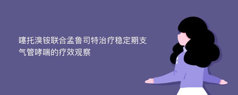 噻托溴铵联合孟鲁司特治疗稳定期支气管哮喘的疗效观察