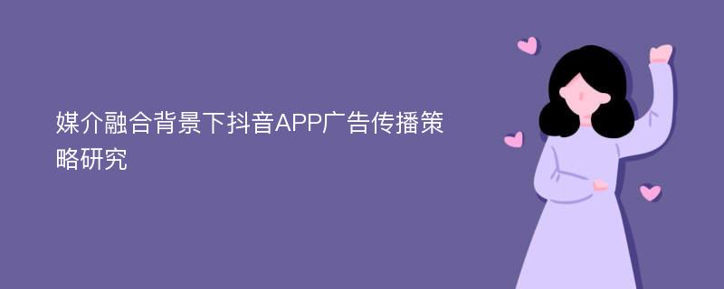 媒介融合背景下抖音APP广告传播策略研究