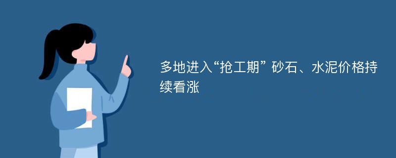 多地进入“抢工期” 砂石、水泥价格持续看涨