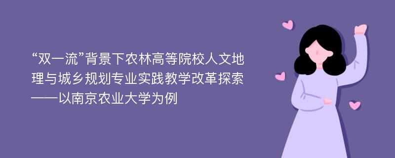 “双一流”背景下农林高等院校人文地理与城乡规划专业实践教学改革探索——以南京农业大学为例