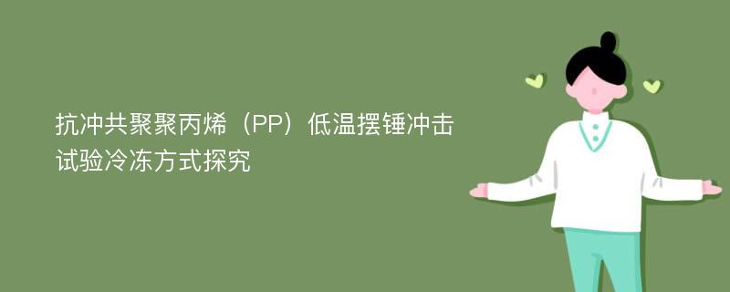 抗冲共聚聚丙烯（PP）低温摆锤冲击试验冷冻方式探究