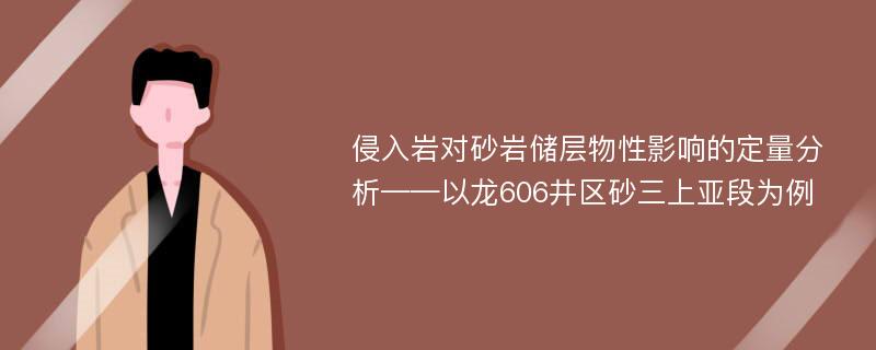 侵入岩对砂岩储层物性影响的定量分析——以龙606井区砂三上亚段为例