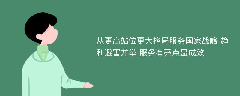 从更高站位更大格局服务国家战略 趋利避害并举 服务有亮点显成效