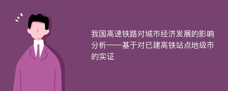 我国高速铁路对城市经济发展的影响分析——基于对已建高铁站点地级市的实证