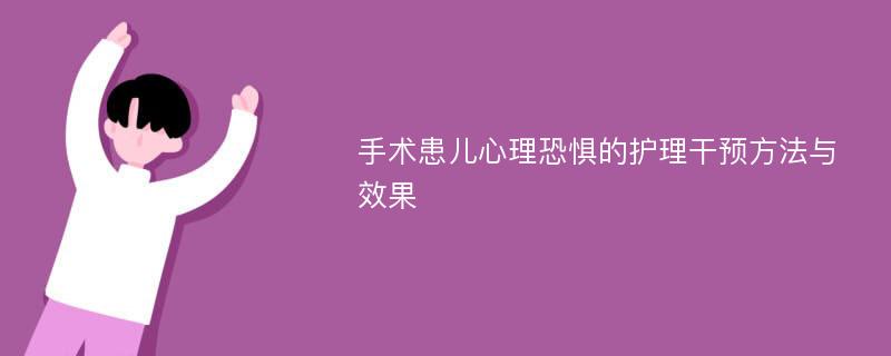 手术患儿心理恐惧的护理干预方法与效果