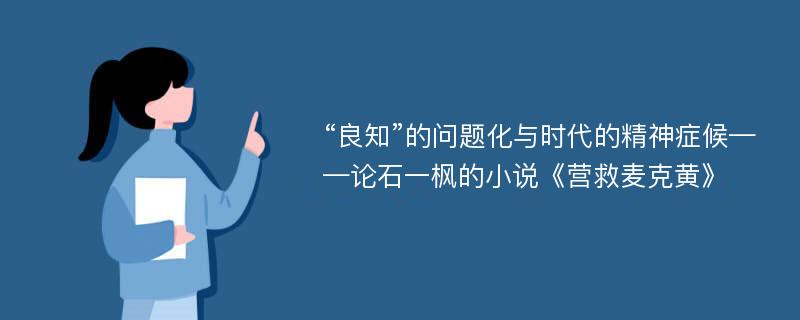 “良知”的问题化与时代的精神症候——论石一枫的小说《营救麦克黄》