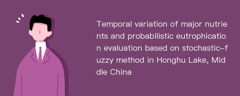 Temporal variation of major nutrients and probabilistic eutrophication evaluation based on stochastic-fuzzy method in Honghu Lake, Middle China