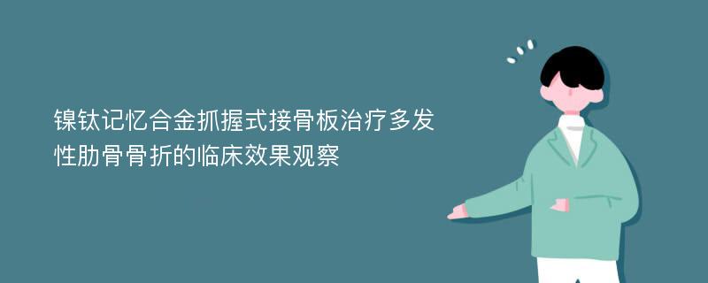 镍钛记忆合金抓握式接骨板治疗多发性肋骨骨折的临床效果观察