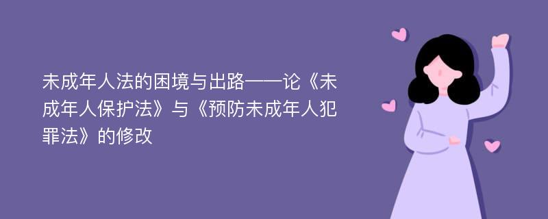 未成年人法的困境与出路——论《未成年人保护法》与《预防未成年人犯罪法》的修改