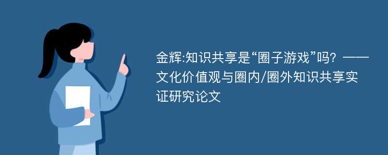 金辉:知识共享是“圈子游戏”吗？——文化价值观与圈内/圈外知识共享实证研究论文