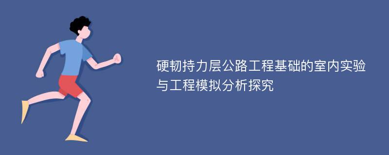 硬韧持力层公路工程基础的室内实验与工程模拟分析探究