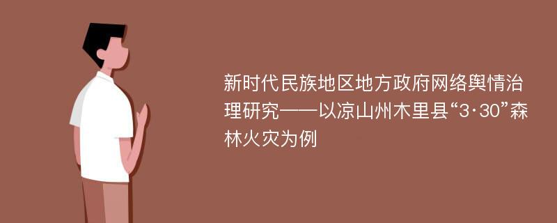 新时代民族地区地方政府网络舆情治理研究——以凉山州木里县“3·30”森林火灾为例