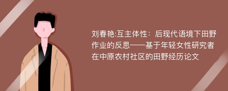 刘春艳:互主体性：后现代语境下田野作业的反思——基于年轻女性研究者在中原农村社区的田野经历论文