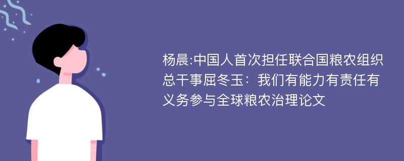 杨晨:中国人首次担任联合国粮农组织总干事屈冬玉：我们有能力有责任有义务参与全球粮农治理论文