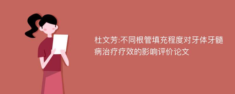 杜文芳:不同根管填充程度对牙体牙髓病治疗疗效的影响评价论文