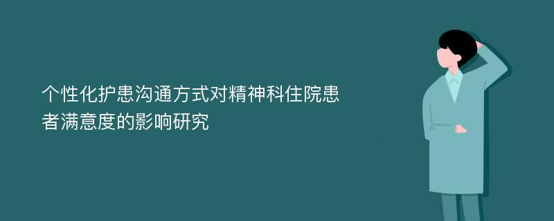 个性化护患沟通方式对精神科住院患者满意度的影响研究