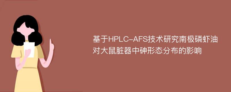 基于HPLC-AFS技术研究南极磷虾油对大鼠脏器中砷形态分布的影响