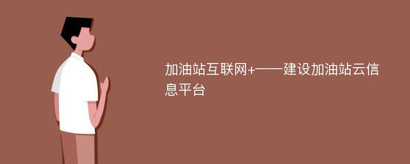 加油站互联网+——建设加油站云信息平台