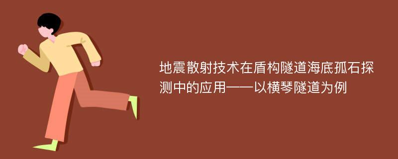 地震散射技术在盾构隧道海底孤石探测中的应用——以横琴隧道为例