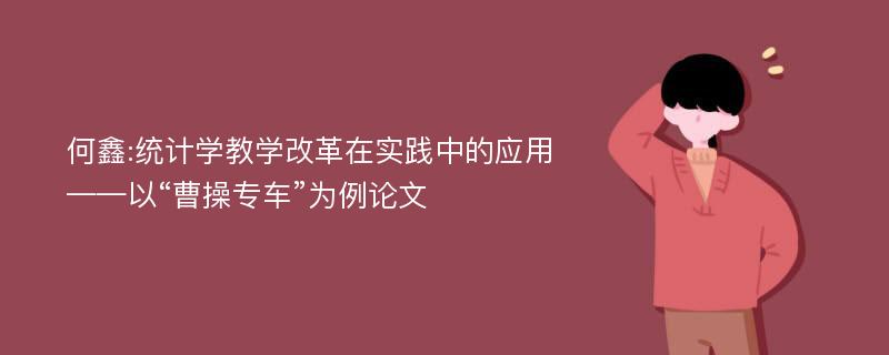 何鑫:统计学教学改革在实践中的应用——以“曹操专车”为例论文