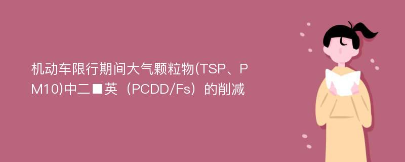 机动车限行期间大气颗粒物(TSP、PM10)中二■英（PCDD/Fs）的削减