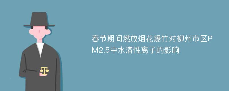 春节期间燃放烟花爆竹对柳州市区PM2.5中水溶性离子的影响