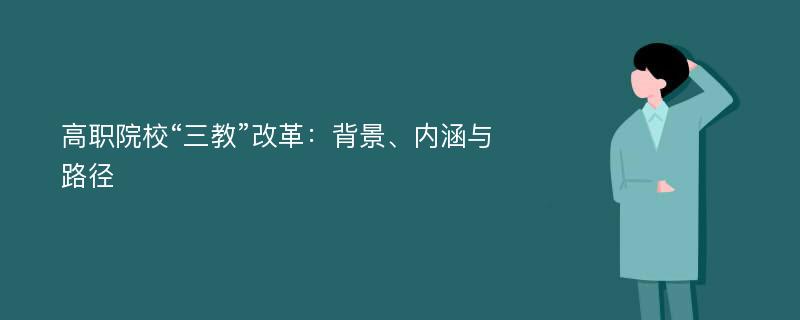 高职院校“三教”改革：背景、内涵与路径