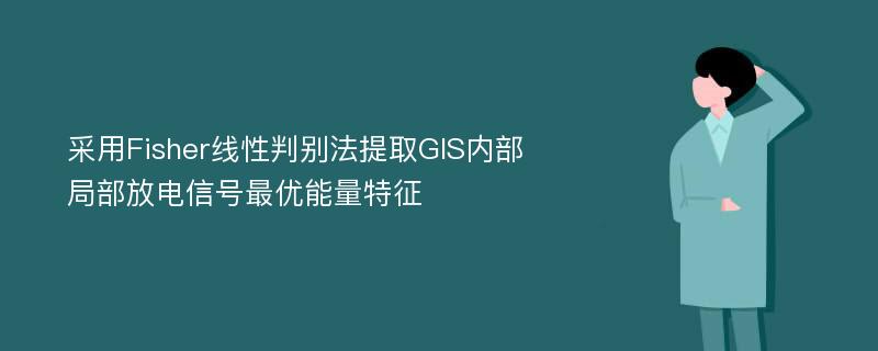 采用Fisher线性判别法提取GIS内部局部放电信号最优能量特征