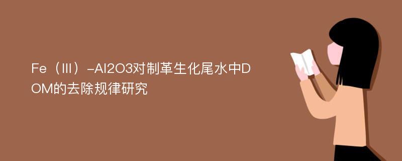 Fe（Ⅲ）-Al2O3对制革生化尾水中DOM的去除规律研究