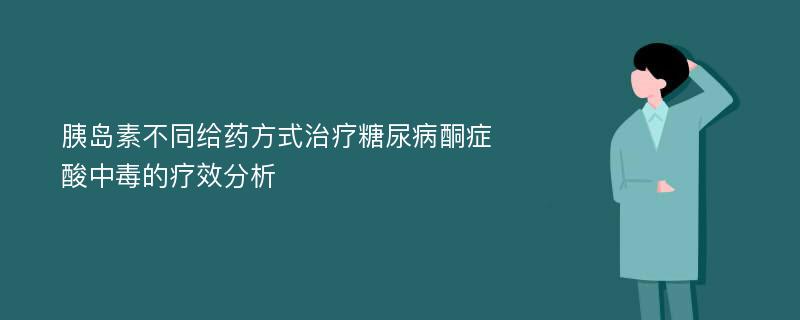 胰岛素不同给药方式治疗糖尿病酮症酸中毒的疗效分析