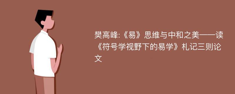 樊高峰:《易》思维与中和之美——读《符号学视野下的易学》札记三则论文