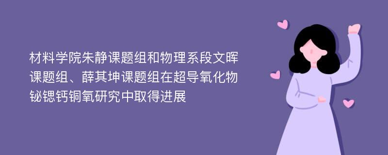 材料学院朱静课题组和物理系段文晖课题组、薛其坤课题组在超导氧化物铋锶钙铜氧研究中取得进展