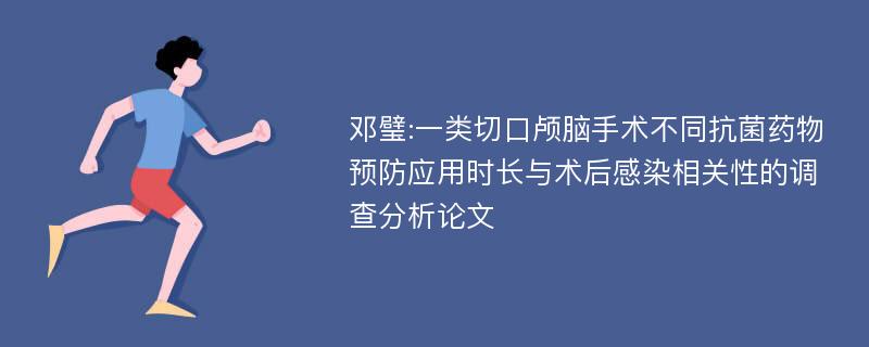 邓璧:一类切口颅脑手术不同抗菌药物预防应用时长与术后感染相关性的调查分析论文