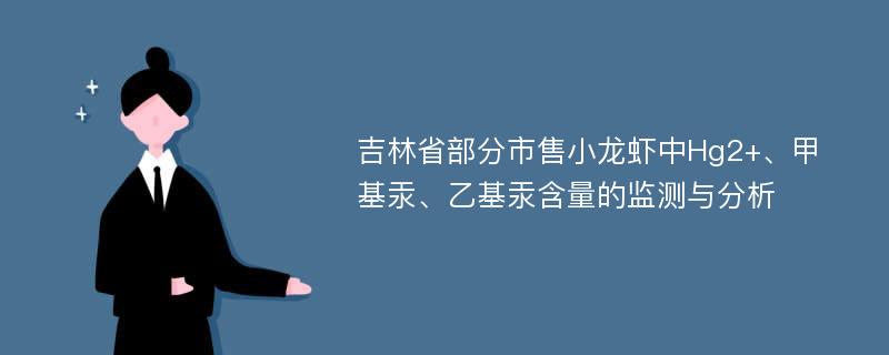 吉林省部分市售小龙虾中Hg2+、甲基汞、乙基汞含量的监测与分析