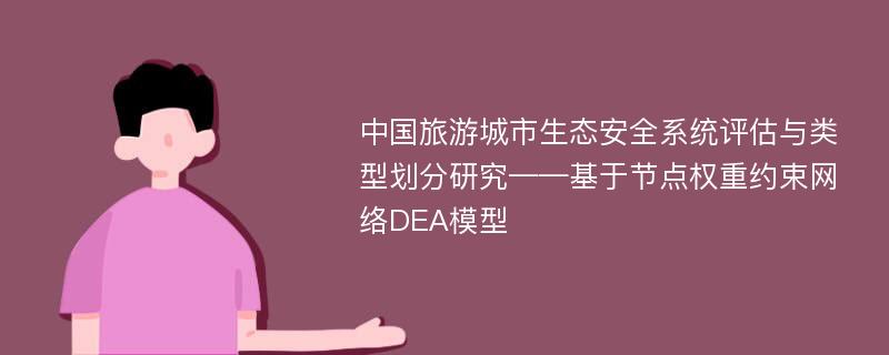 中国旅游城市生态安全系统评估与类型划分研究——基于节点权重约束网络DEA模型