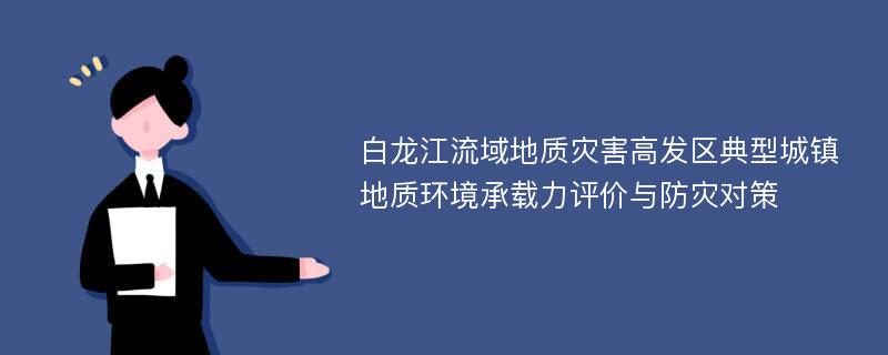 白龙江流域地质灾害高发区典型城镇地质环境承载力评价与防灾对策