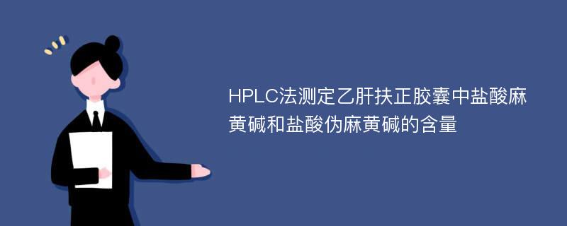 HPLC法测定乙肝扶正胶囊中盐酸麻黄碱和盐酸伪麻黄碱的含量