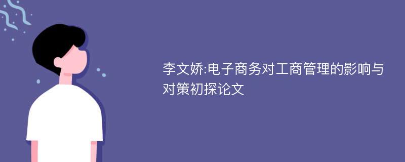 李文娇:电子商务对工商管理的影响与对策初探论文