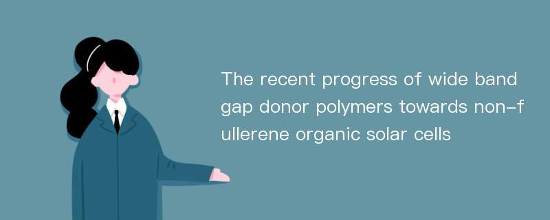 The recent progress of wide bandgap donor polymers towards non-fullerene organic solar cells