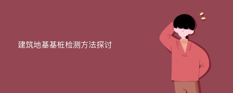 建筑地基基桩检测方法探讨