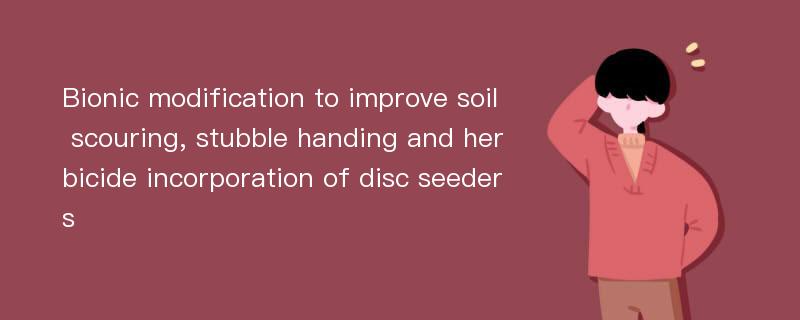 Bionic modification to improve soil scouring, stubble handing and herbicide incorporation of disc seeders