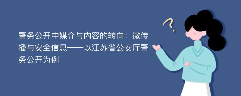 警务公开中媒介与内容的转向：微传播与安全信息——以江苏省公安厅警务公开为例