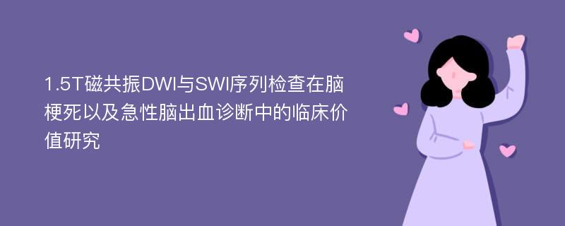 1.5T磁共振DWI与SWI序列检查在脑梗死以及急性脑出血诊断中的临床价值研究