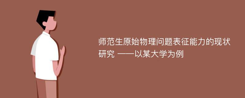 师范生原始物理问题表征能力的现状研究 ——以某大学为例