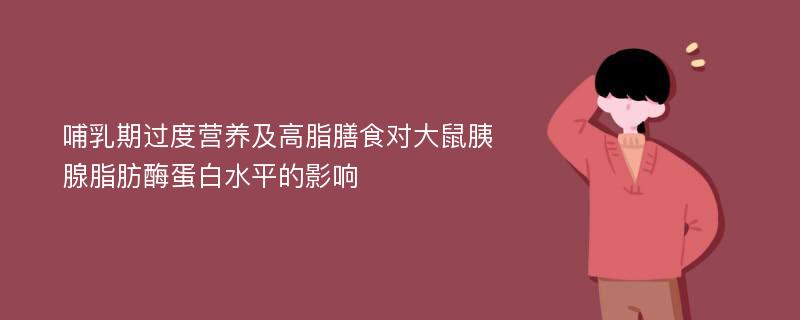 哺乳期过度营养及高脂膳食对大鼠胰腺脂肪酶蛋白水平的影响