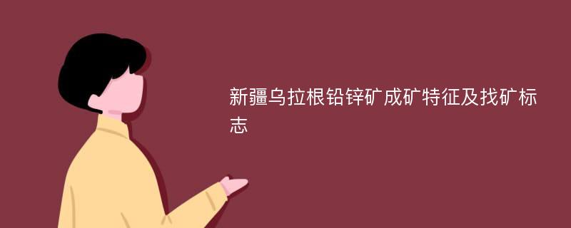 新疆乌拉根铅锌矿成矿特征及找矿标志