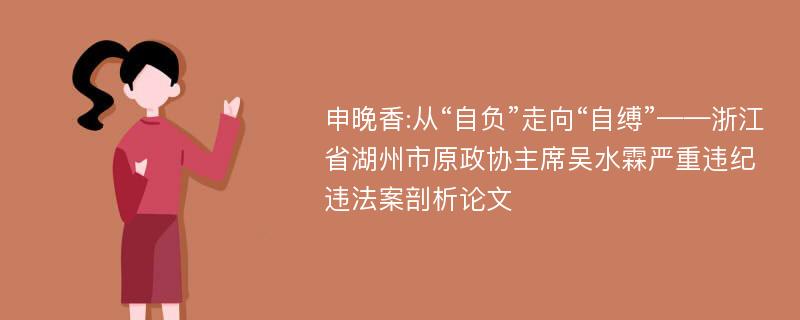 申晚香:从“自负”走向“自缚”——浙江省湖州市原政协主席吴水霖严重违纪违法案剖析论文