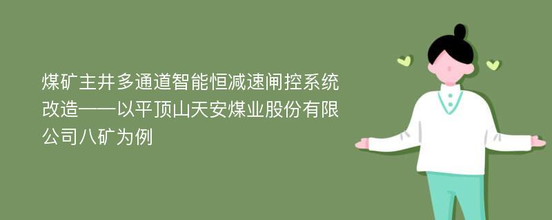 煤矿主井多通道智能恒减速闸控系统改造——以平顶山天安煤业股份有限公司八矿为例