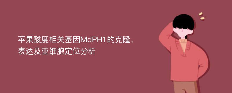 苹果酸度相关基因MdPH1的克隆、表达及亚细胞定位分析